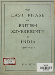 Last Phase of British Sovereignty in India (1919-1947) : ( Being the concluding Chapters of the Cambridge History of India, Vol. VI and the Cambridge Shorter History of India)